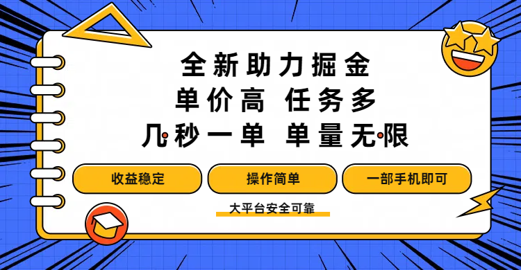 全新助力掘金 ，单价高 ，任务多 ，几秒一单 ，单量无限，收益稳定，操作简单，一部手机即可去创吧-网创项目资源站-副业项目-创业项目-搞钱项目去创吧