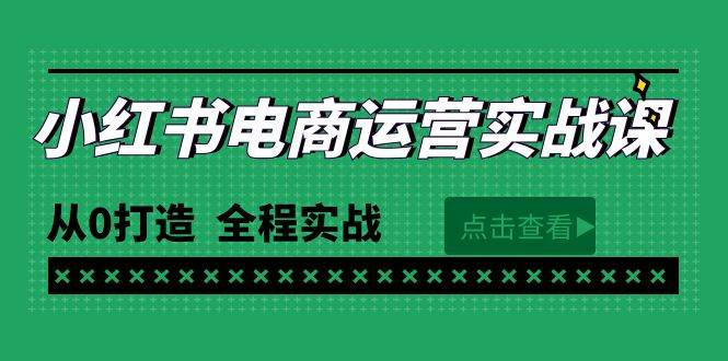 最新小红书·电商运营实战课，从0打造  全程实战（65节视频课）去创吧-网创项目资源站-副业项目-创业项目-搞钱项目去创吧