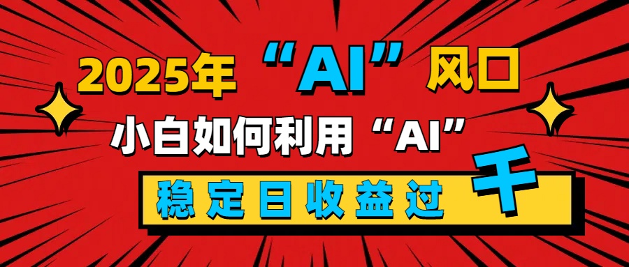 2025“ AI ”风口，新手小白如何利用ai，每日收益稳定过千去创吧-网创项目资源站-副业项目-创业项目-搞钱项目去创吧