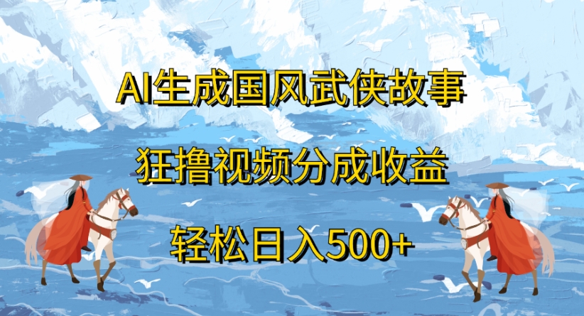 ai生成国风武侠故事狂撸视频分成收益轻松日入500+去创吧-网创项目资源站-副业项目-创业项目-搞钱项目去创吧