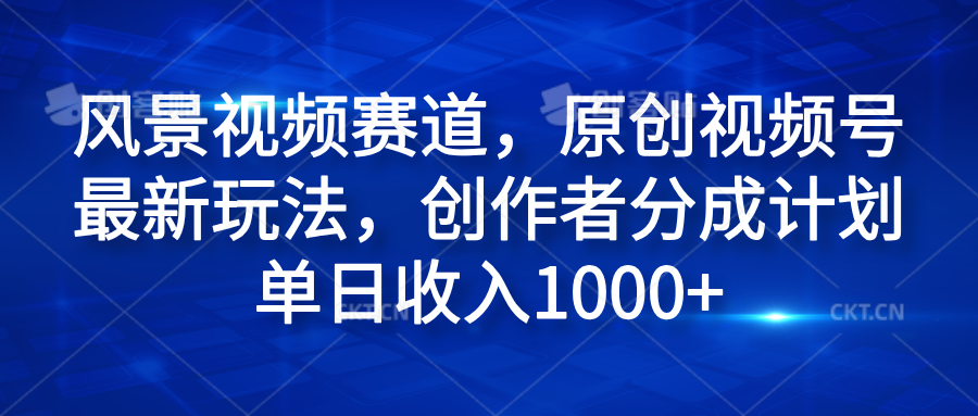 风景视频赛道,原创视频号最新玩法,创作者分成计划单日收入1000+去创吧-网创项目资源站-副业项目-创业项目-搞钱项目去创吧