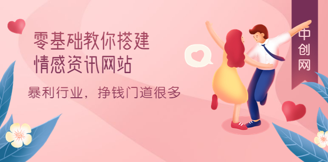 零基础教你搭建情感资讯网站：暴利行业，挣钱门道很多（搭建教程+源码）去创吧-网创项目资源站-副业项目-创业项目-搞钱项目去创吧