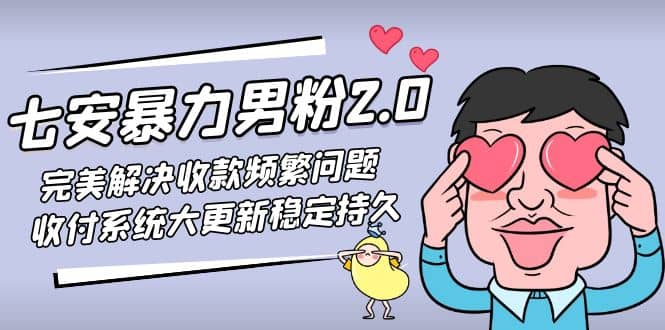 七安暴力男粉2.0 完美解决收款频繁问题 收付系统大更新稳定持久(教程+素材)去创吧-网创项目资源站-副业项目-创业项目-搞钱项目去创吧