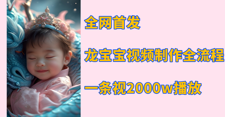 全网首发，龙宝宝视频制作教程，一条视频2000w播放去创吧-网创项目资源站-副业项目-创业项目-搞钱项目去创吧