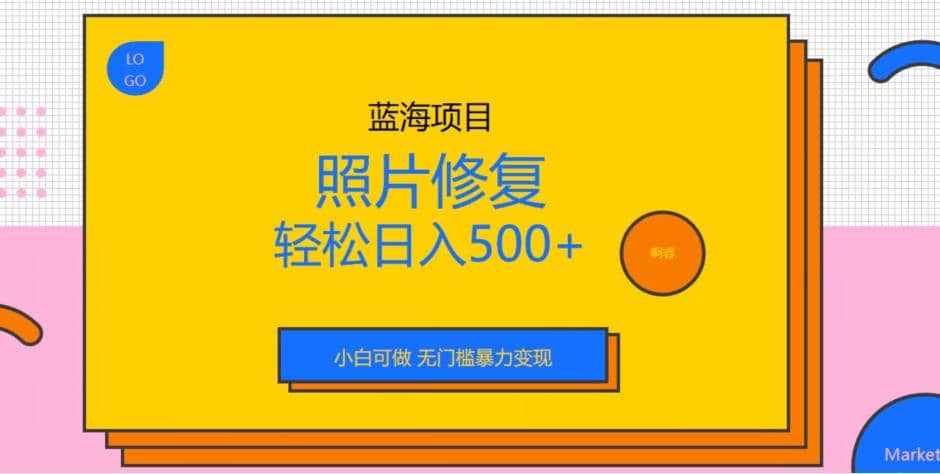 蓝海项目照片修复，轻松日入500+，小白可做无门槛暴力变现【揭秘】去创吧-网创项目资源站-副业项目-创业项目-搞钱项目去创吧