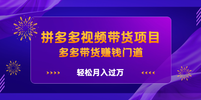 拼多多视频带货项目,多多带货赚钱门道 价值368元去创吧-网创项目资源站-副业项目-创业项目-搞钱项目去创吧