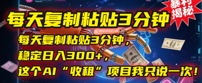 每天复制粘贴3分钟，稳定日入300+，这个AI“收租”项目我只说一次！去创吧-网创项目资源站-副业项目-创业项目-搞钱项目去创吧