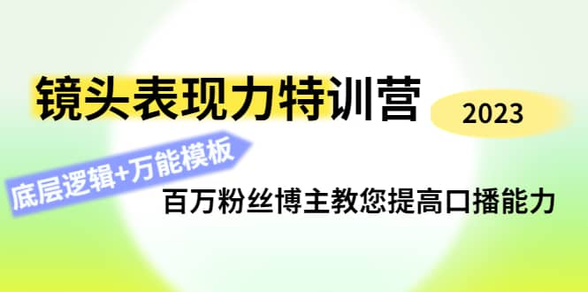 镜头表现力特训营：百万粉丝博主教您提高口播能力，底层逻辑+万能模板去创吧-网创项目资源站-副业项目-创业项目-搞钱项目去创吧