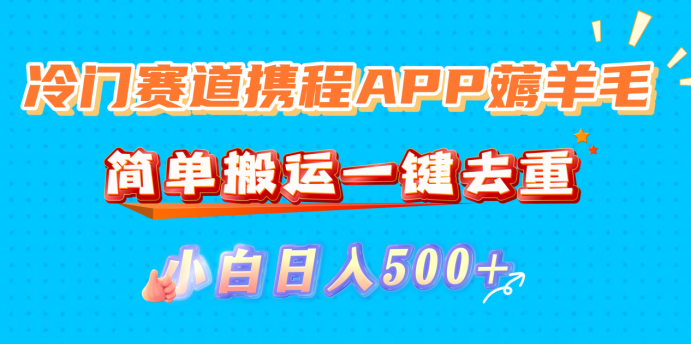 冷门赛道携程APP薅羊毛,简单搬运一键去重,小白日入500+去创吧-网创项目资源站-副业项目-创业项目-搞钱项目去创吧