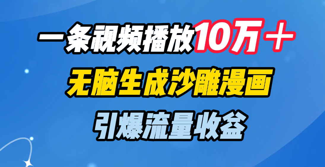 一条视频播放10万+,无脑生成沙雕漫画,引爆流量收益去创吧-网创项目资源站-副业项目-创业项目-搞钱项目去创吧