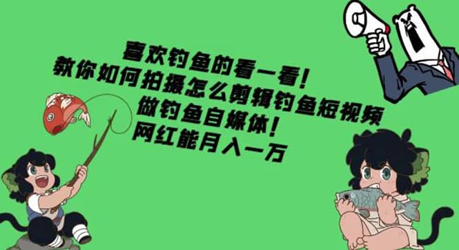 教你如何拍摄怎么剪辑钓鱼短视频，做钓鱼自媒体！去创吧-网创项目资源站-副业项目-创业项目-搞钱项目去创吧
