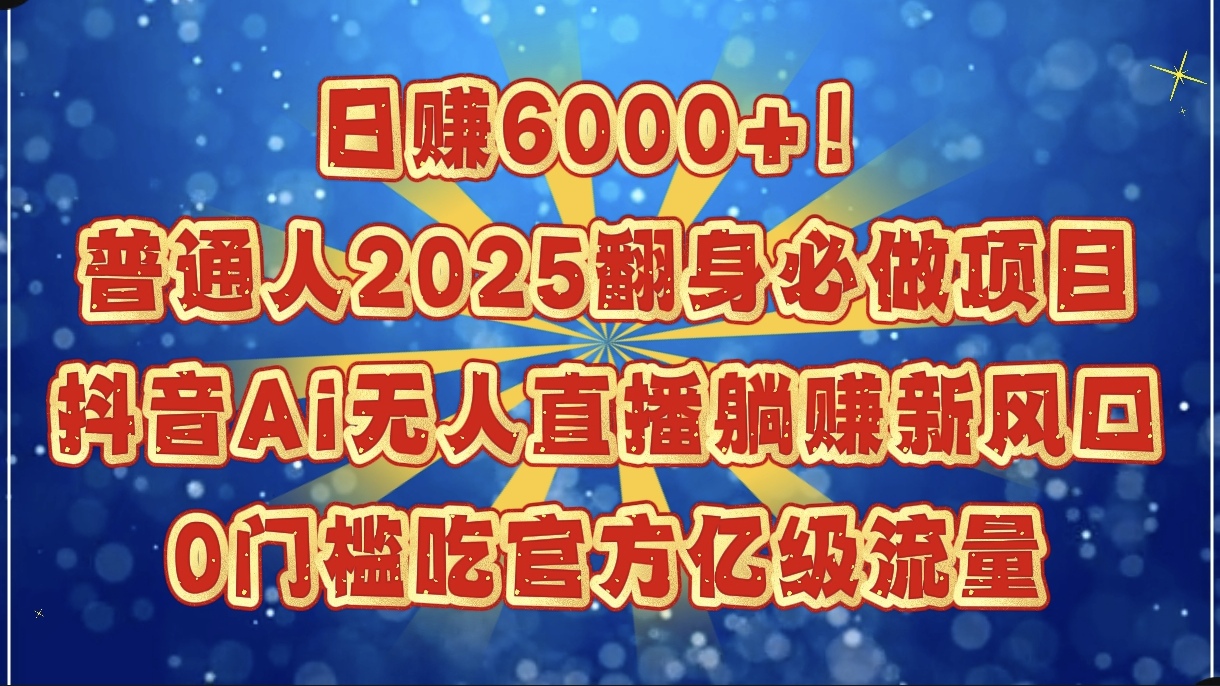 日赚6000+！普通人2025翻身必做项目，抖音Ai无人直播躺赚新风口，0门槛吃官方亿级流量去创吧-网创项目资源站-副业项目-创业项目-搞钱项目去创吧