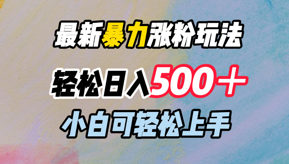 最新暴力涨粉玩法，轻松日入500＋，小白可轻松上手去创吧-网创项目资源站-副业项目-创业项目-搞钱项目去创吧