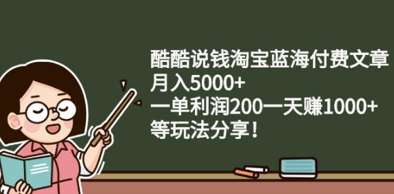 酷酷说钱淘宝蓝海付费文章:月入5000+一单利润200一天赚1000+(等玩法分享)去创吧-网创项目资源站-副业项目-创业项目-搞钱项目去创吧