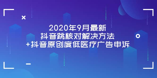 2020年9月最新抖音跳核对解决方法+抖音原创度低医疗广告申诉去创吧-网创项目资源站-副业项目-创业项目-搞钱项目去创吧