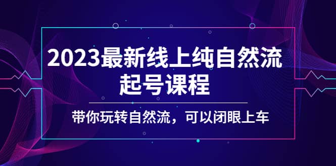 2023最新线上纯自然流起号课程，带你玩转自然流，可以闭眼上车去创吧-网创项目资源站-副业项目-创业项目-搞钱项目去创吧