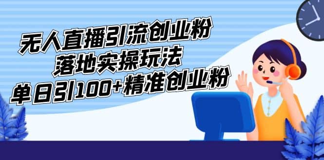 外面收费3980的无人直播引流创业粉落地实操玩法，单日引100+精准创业粉去创吧-网创项目资源站-副业项目-创业项目-搞钱项目去创吧
