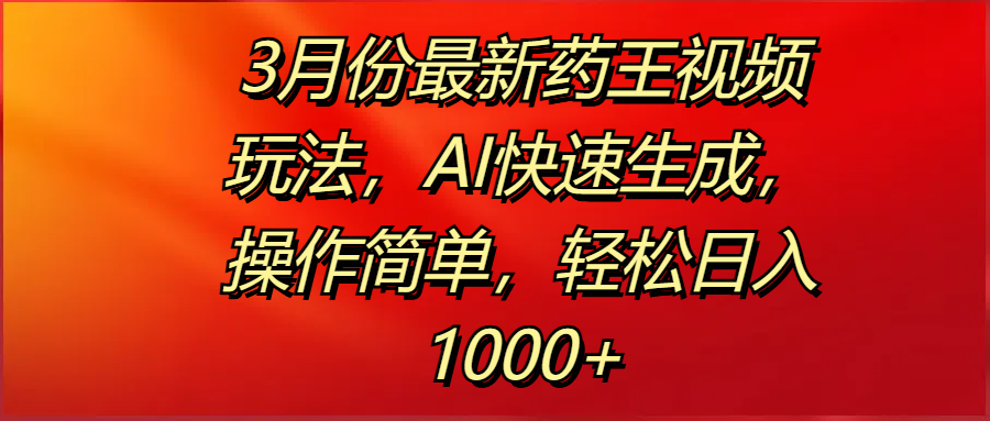 3月份最新药王视频玩法，AI快速生成，操作简单，轻松日入1000+去创吧-网创项目资源站-副业项目-创业项目-搞钱项目去创吧