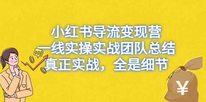 小红书导流变现营，一线实战团队总结，真正实战，全是细节，全平台适用去创吧-网创项目资源站-副业项目-创业项目-搞钱项目去创吧