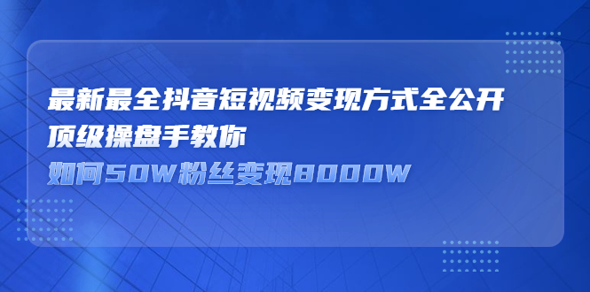 最新最全抖音短视频变现方式全公开，快人一步迈入抖音运营变现捷径去创吧-网创项目资源站-副业项目-创业项目-搞钱项目去创吧