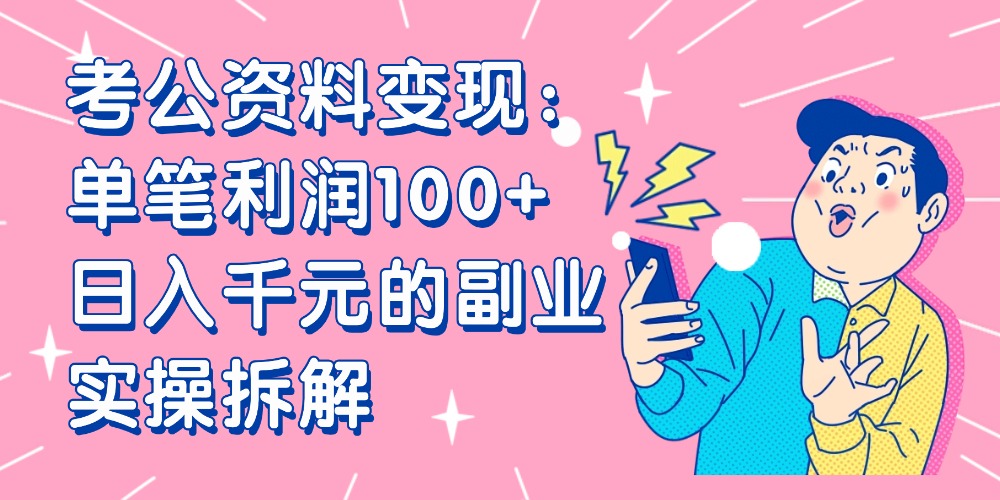 【小红书、咸鱼变现】考公资料变现：单笔利润100+，日入千元的副业实操拆解去创吧-网创项目资源站-副业项目-创业项目-搞钱项目去创吧