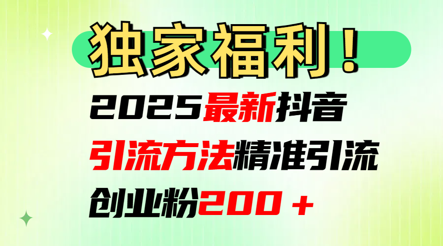 2025最新抖音引流方法每日精准引流创业粉200＋去创吧-网创项目资源站-副业项目-创业项目-搞钱项目去创吧