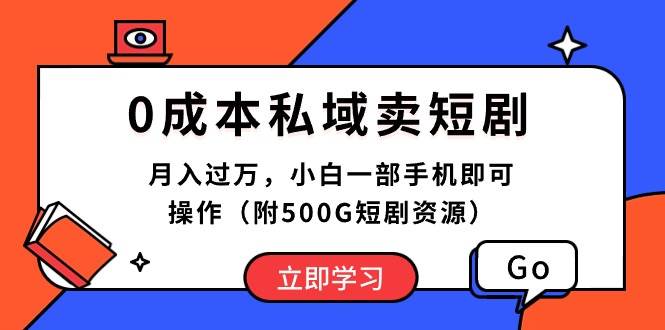 0成本私域卖短剧，月入过万，小白一部手机即可操作（附500G短剧资源）去创吧-网创项目资源站-副业项目-创业项目-搞钱项目去创吧