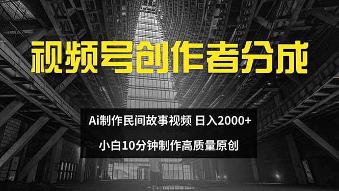 视频号创作者分成 ai制作民间故事 新手小白10分钟制作高质量视频 日入2000去创吧-网创项目资源站-副业项目-创业项目-搞钱项目去创吧