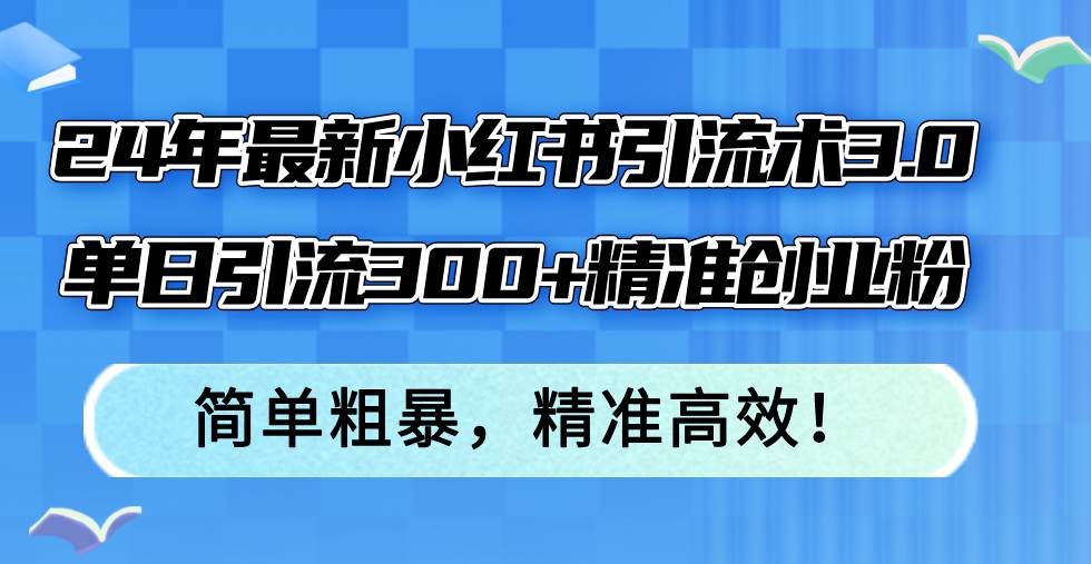 24年最新小红书引流术3.0，单日引流300+精准创业粉，简单粗暴，精准高效！去创吧-网创项目资源站-副业项目-创业项目-搞钱项目去创吧