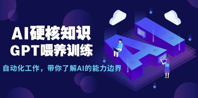 AI硬核知识-GPT喂养训练,自动化工作,带你了解AI的能力边界(10节课)去创吧-网创项目资源站-副业项目-创业项目-搞钱项目去创吧