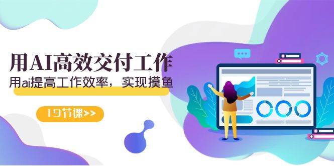 天选 打工人-用AI高效交付工作，用ai提高工作效率，实现摸鱼（19节视频课）去创吧-网创项目资源站-副业项目-创业项目-搞钱项目去创吧