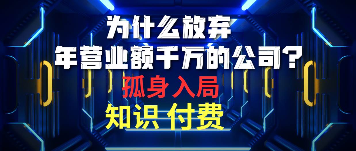 为什么放弃年营业额千万的公司 孤身入局知识付费赛道去创吧-网创项目资源站-副业项目-创业项目-搞钱项目去创吧