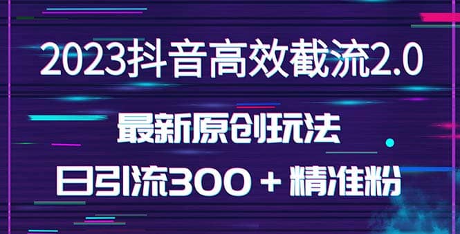 日引300＋创业粉，独家抖音高效截流2.0玩法（价值1280）去创吧-网创项目资源站-副业项目-创业项目-搞钱项目去创吧