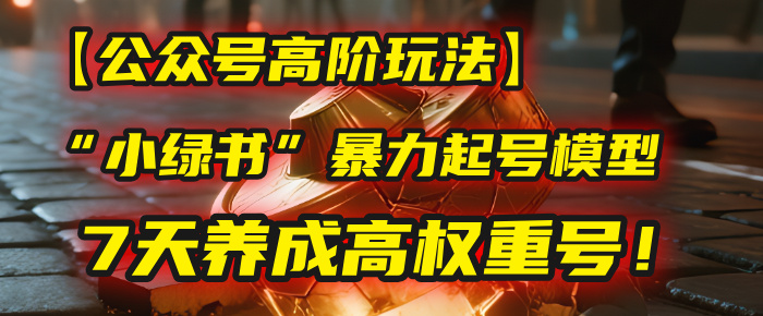 【公众号高阶玩法】我用这套“小绿书”暴力起号模型，7天养成高权重号！去创吧-网创项目资源站-副业项目-创业项目-搞钱项目去创吧