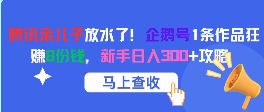 腾讯亲儿子放水了！企鹅号1条作品狂赚8份钱，新手日入300+攻略去创吧-网创项目资源站-副业项目-创业项目-搞钱项目去创吧