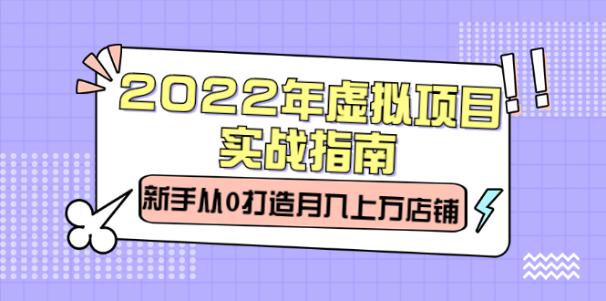 2022年虚拟项目实战指南，新手从0打造月入上万店铺【视频课程】去创吧-网创项目资源站-副业项目-创业项目-搞钱项目去创吧
