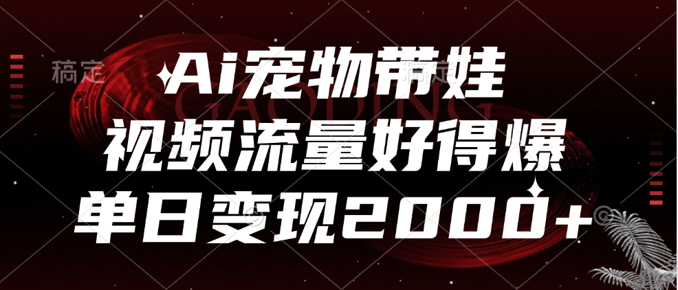 Ai宠物带娃，视频流量好得爆，单日变现2000+去创吧-网创项目资源站-副业项目-创业项目-搞钱项目去创吧