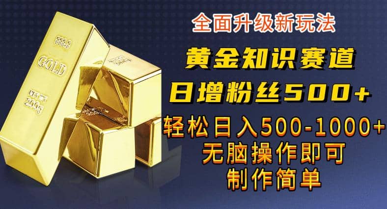 黄金知识赛道，一条作品涨粉500+，私域高利润单品转化，一部手机轻松实现日入500【揭秘】去创吧-网创项目资源站-副业项目-创业项目-搞钱项目去创吧