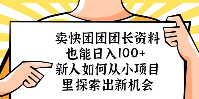 卖快团团团长资料也能日入100+ 新人如何从小项目里探索出新机会去创吧-网创项目资源站-副业项目-创业项目-搞钱项目去创吧