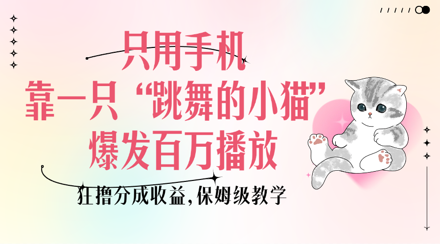 只用手机靠一只“跳舞的小猫”爆发百万播放,狂撸分成收益,保姆级教学去创吧-网创项目资源站-副业项目-创业项目-搞钱项目去创吧