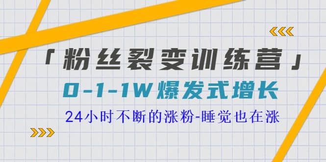 「粉丝裂变训练营」0-1-1w爆发式增长，24小时不断的涨粉-睡觉也在涨-16节课去创吧-网创项目资源站-副业项目-创业项目-搞钱项目去创吧