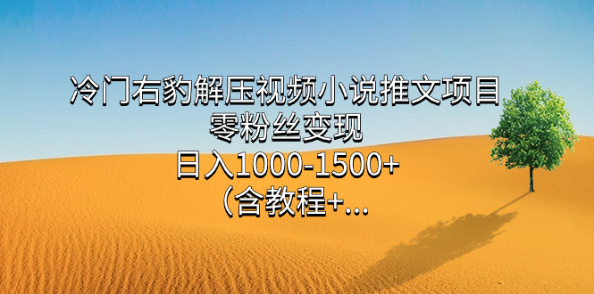 冷门右豹解压视频小说推文项目，零粉丝变现，日入1000-1500+（含教程）去创吧-网创项目资源站-副业项目-创业项目-搞钱项目去创吧