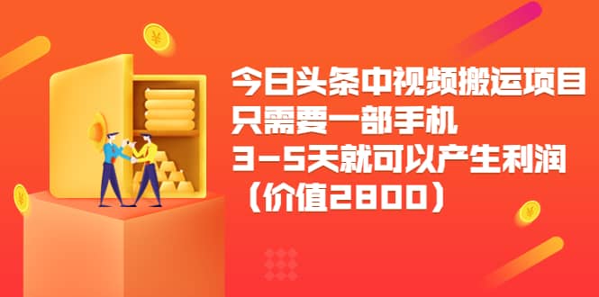 今日头条中视频搬运项目，只需要一部手机3-5天就可以产生利润（价值2800）去创吧-网创项目资源站-副业项目-创业项目-搞钱项目去创吧