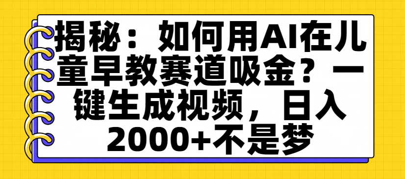 揭秘:如何用AI在儿童早教赛道吸金?一键生成视频,日入2000+不是梦去创吧-网创项目资源站-副业项目-创业项目-搞钱项目去创吧