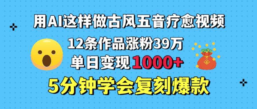 用AI这样做古风五音疗愈视频，12条作品涨粉39万，单日变现1000＋，五分钟学会复刻爆款去创吧-网创项目资源站-副业项目-创业项目-搞钱项目去创吧