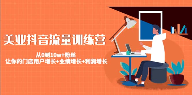 美业抖音流量训练营：从0到10w+粉丝 让你的门店用户增长+业绩增长+利润增长去创吧-网创项目资源站-副业项目-创业项目-搞钱项目去创吧