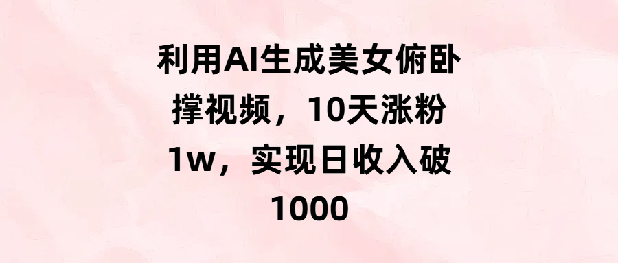 利用AI生成美女俯卧撑视频，10天涨粉1w，实现日收入破1000去创吧-网创项目资源站-副业项目-创业项目-搞钱项目去创吧