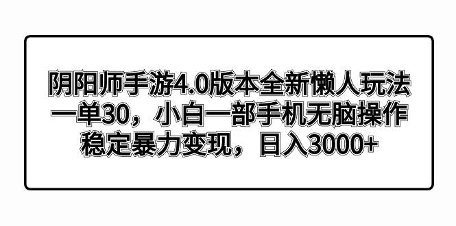 阴阳师手游4.0版本全新懒人玩法，一单30，小白一部手机无脑操作，稳定暴力变现去创吧-网创项目资源站-副业项目-创业项目-搞钱项目去创吧