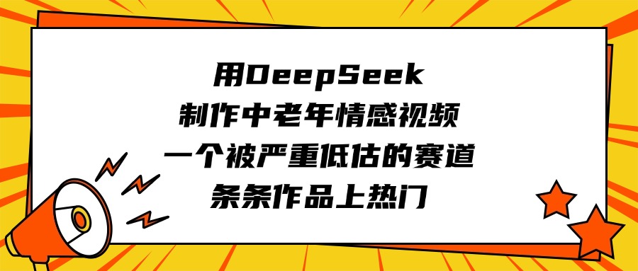 用DeepSeek制作中老年情感视频，一个被严重低估的赛道，条条作品上热门去创吧-网创项目资源站-副业项目-创业项目-搞钱项目去创吧