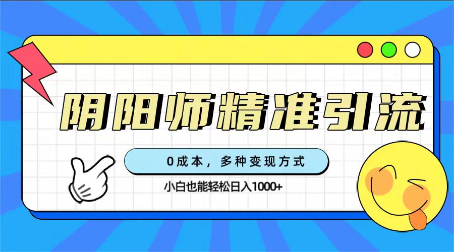 0成本阴阳师精准引流,多种变现方式,小白也能轻松日入1000+去创吧-网创项目资源站-副业项目-创业项目-搞钱项目去创吧